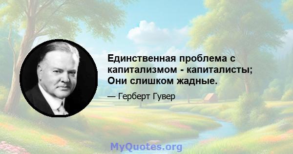 Единственная проблема с капитализмом - капиталисты; Они слишком жадные.