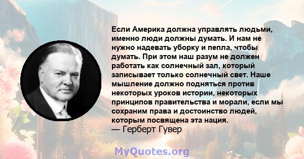 Если Америка должна управлять людьми, именно люди должны думать. И нам не нужно надевать уборку и пепла, чтобы думать. При этом наш разум не должен работать как солнечный зал, который записывает только солнечный свет.