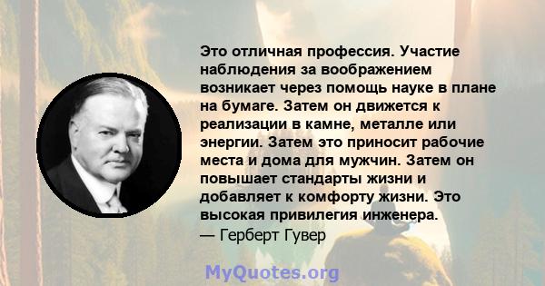 Это отличная профессия. Участие наблюдения за воображением возникает через помощь науке в плане на бумаге. Затем он движется к реализации в камне, металле или энергии. Затем это приносит рабочие места и дома для мужчин. 