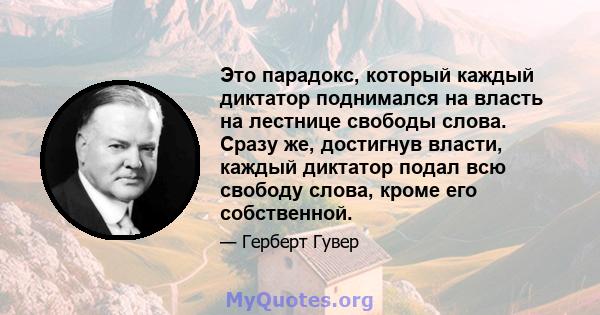 Это парадокс, который каждый диктатор поднимался на власть на лестнице свободы слова. Сразу же, достигнув власти, каждый диктатор подал всю свободу слова, кроме его собственной.