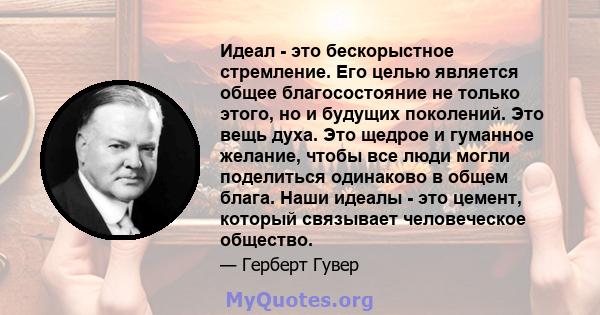 Идеал - это бескорыстное стремление. Его целью является общее благосостояние не только этого, но и будущих поколений. Это вещь духа. Это щедрое и гуманное желание, чтобы все люди могли поделиться одинаково в общем