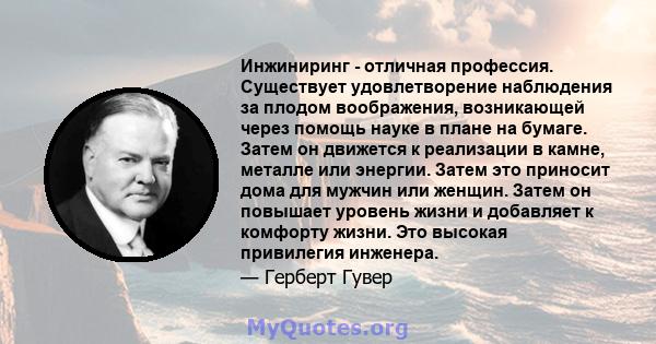 Инжиниринг - отличная профессия. Существует удовлетворение наблюдения за плодом воображения, возникающей через помощь науке в плане на бумаге. Затем он движется к реализации в камне, металле или энергии. Затем это