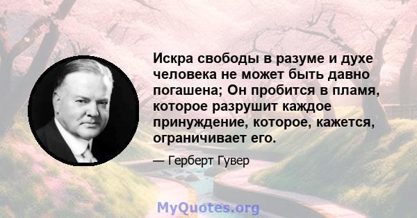 Искра свободы в разуме и духе человека не может быть давно погашена; Он пробится в пламя, которое разрушит каждое принуждение, которое, кажется, ограничивает его.