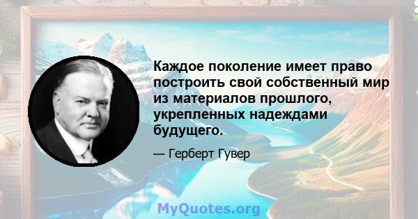 Каждое поколение имеет право построить свой собственный мир из материалов прошлого, укрепленных надеждами будущего.