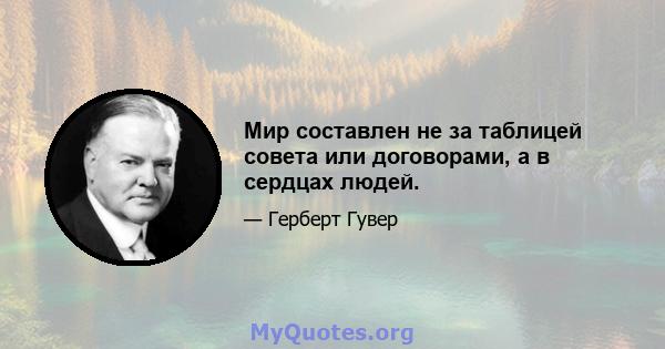 Мир составлен не за таблицей совета или договорами, а в сердцах людей.