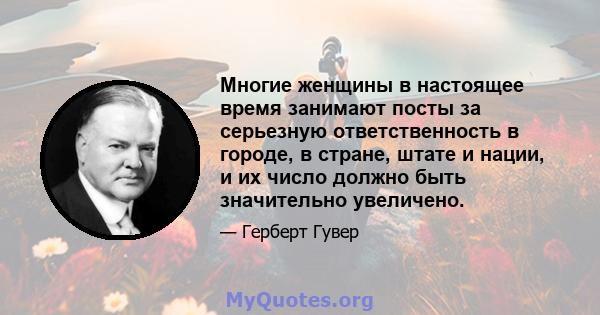 Многие женщины в настоящее время занимают посты за серьезную ответственность в городе, в стране, штате и нации, и их число должно быть значительно увеличено.