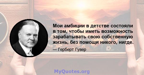 Мои амбиции в детстве состояли в том, чтобы иметь возможность зарабатывать свою собственную жизнь, без помощи никого, нигде.