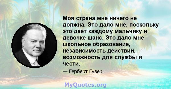 Моя страна мне ничего не должна. Это дало мне, поскольку это дает каждому мальчику и девочке шанс. Это дало мне школьное образование, независимость действий, возможность для службы и чести.