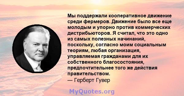 Мы поддержали кооперативное движение среди фермеров. Движение было все еще молодым и упорно против коммерческих дистрибьюторов. Я считал, что это одно из самых полезных начинаний, поскольку, согласно моим социальным