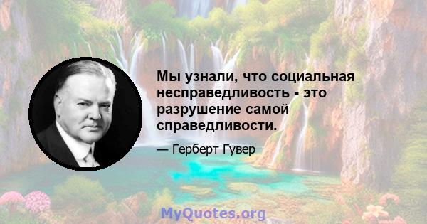 Мы узнали, что социальная несправедливость - это разрушение самой справедливости.