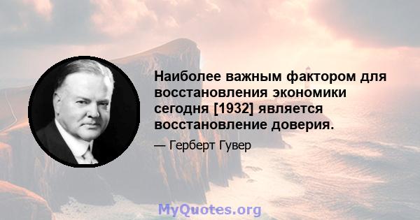 Наиболее важным фактором для восстановления экономики сегодня [1932] является восстановление доверия.