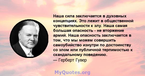 Наша сила заключается в духовных концепциях. Это лежит в общественной чувствительности к злу. Наша самая большая опасность - не вторжение армий. Наша опасность заключается в том, что мы можем совершить самоубийство