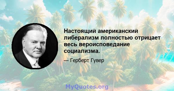 Настоящий американский либерализм полностью отрицает весь вероисповедание социализма.