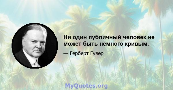 Ни один публичный человек не может быть немного кривым.