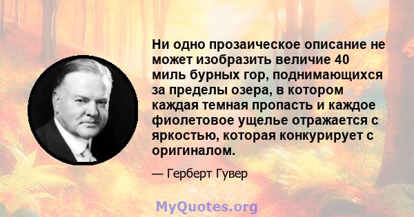 Ни одно прозаическое описание не может изобразить величие 40 миль бурных гор, поднимающихся за пределы озера, в котором каждая темная пропасть и каждое фиолетовое ущелье отражается с яркостью, которая конкурирует с