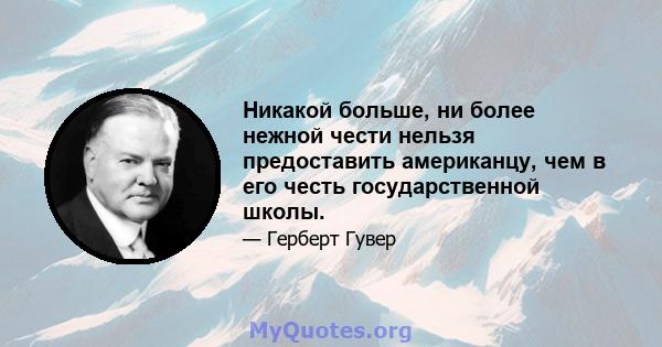 Никакой больше, ни более нежной чести нельзя предоставить американцу, чем в его честь государственной школы.