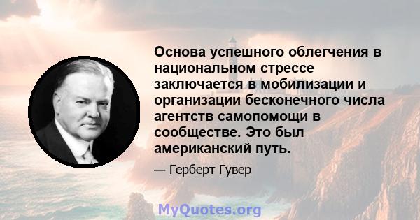 Основа успешного облегчения в национальном стрессе заключается в мобилизации и организации бесконечного числа агентств самопомощи в сообществе. Это был американский путь.