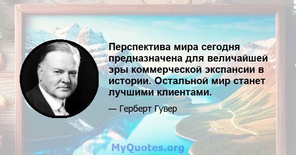 Перспектива мира сегодня предназначена для величайшей эры коммерческой экспансии в истории. Остальной мир станет лучшими клиентами.