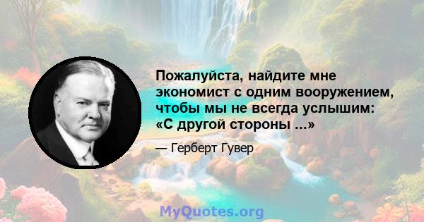 Пожалуйста, найдите мне экономист с одним вооружением, чтобы мы не всегда услышим: «С другой стороны ...»