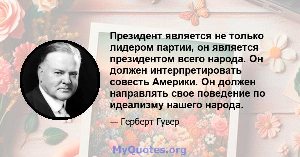 Президент является не только лидером партии, он является президентом всего народа. Он должен интерпретировать совесть Америки. Он должен направлять свое поведение по идеализму нашего народа.