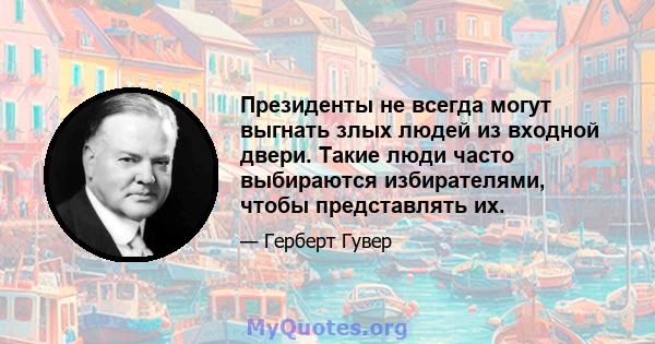 Президенты не всегда могут выгнать злых людей из входной двери. Такие люди часто выбираются избирателями, чтобы представлять их.