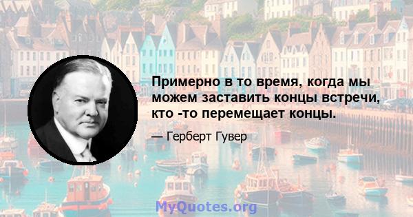 Примерно в то время, когда мы можем заставить концы встречи, кто -то перемещает концы.