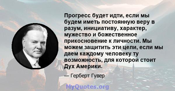 Прогресс будет идти, если мы будем иметь постоянную веру в разум, инициативу, характер, мужество и божественное прикосновение к личности. Мы можем защитить эти цели, если мы даем каждому человеку ту возможность, для