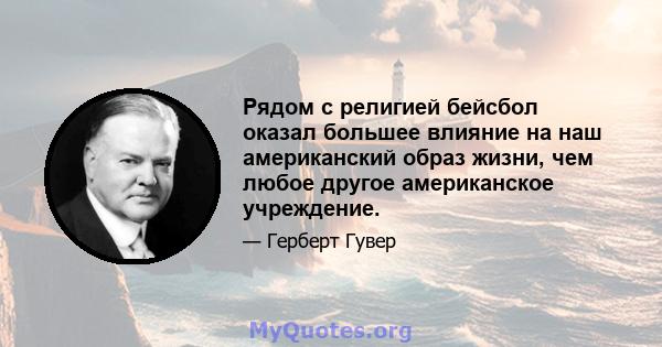 Рядом с религией бейсбол оказал большее влияние на наш американский образ жизни, чем любое другое американское учреждение.