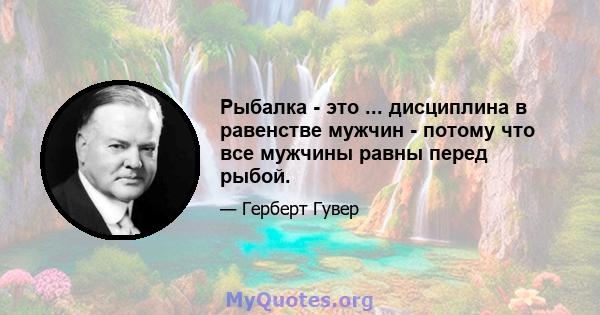 Рыбалка - это ... дисциплина в равенстве мужчин - потому что все мужчины равны перед рыбой.