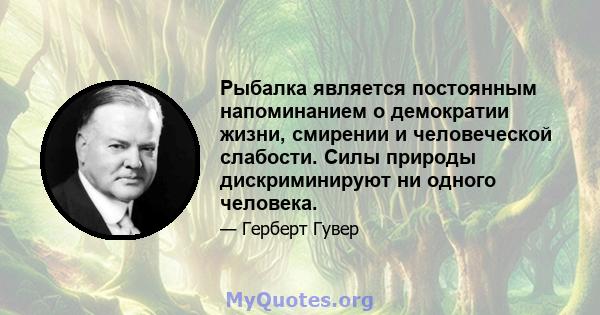 Рыбалка является постоянным напоминанием о демократии жизни, смирении и человеческой слабости. Силы природы дискриминируют ни одного человека.