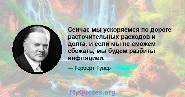 Сейчас мы ускоряемся по дороге расточительных расходов и долга, и если мы не сможем сбежать, мы будем разбиты инфляцией.