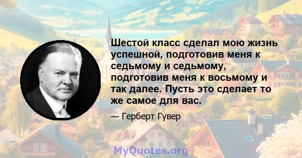 Шестой класс сделал мою жизнь успешной, подготовив меня к седьмому и седьмому, подготовив меня к восьмому и так далее. Пусть это сделает то же самое для вас.