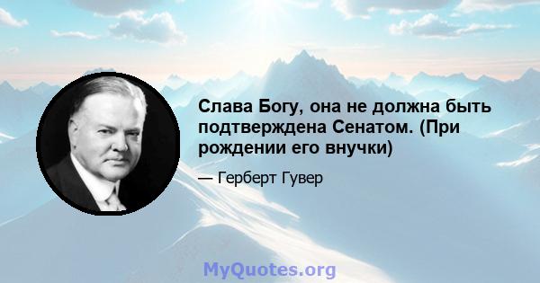 Слава Богу, она не должна быть подтверждена Сенатом. (При рождении его внучки)