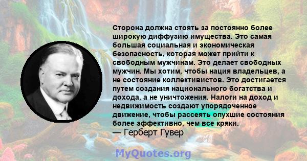 Сторона должна стоять за постоянно более широкую диффузию имущества. Это самая большая социальная и экономическая безопасность, которая может прийти к свободным мужчинам. Это делает свободных мужчин. Мы хотим, чтобы