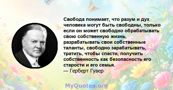 Свобода понимает, что разум и дух человека могут быть свободны, только если он может свободно обрабатывать свою собственную жизнь, разрабатывать свои собственные таланты, свободно зарабатывать, тратить, чтобы спасти,