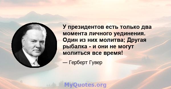 У президентов есть только два момента личного уединения. Один из них молитва; Другая рыбалка - и они не могут молиться все время!