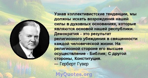 Узнав коллективистские тенденции, мы должны искать возрождения нашей силы в духовных основаниях, которые являются основой нашей республики. Демократия - это результат религиозного убеждения в священности каждой