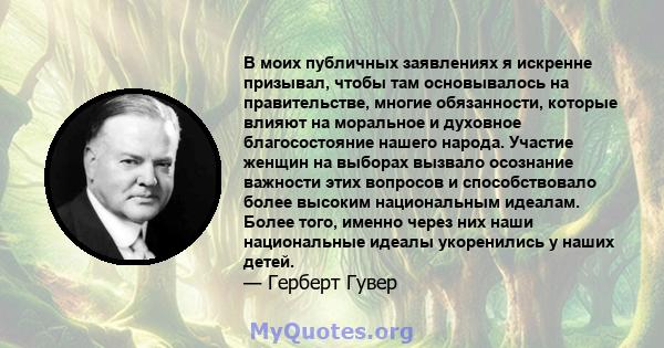 В моих публичных заявлениях я искренне призывал, чтобы там основывалось на правительстве, многие обязанности, которые влияют на моральное и духовное благосостояние нашего народа. Участие женщин на выборах вызвало