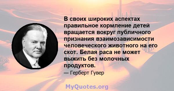 В своих широких аспектах правильное кормление детей вращается вокруг публичного признания взаимозависимости человеческого животного на его скот. Белая раса не может выжить без молочных продуктов.