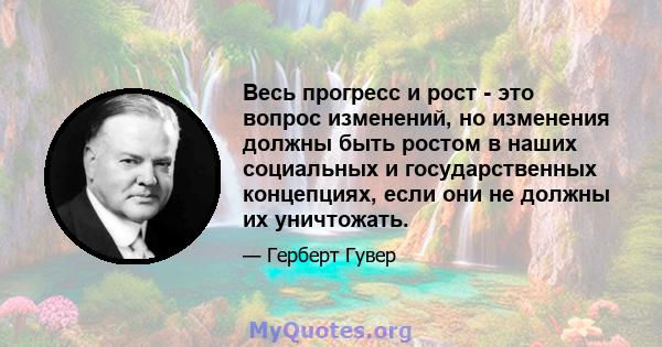 Весь прогресс и рост - это вопрос изменений, но изменения должны быть ростом в наших социальных и государственных концепциях, если они не должны их уничтожать.