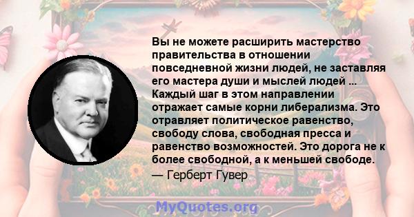 Вы не можете расширить мастерство правительства в отношении повседневной жизни людей, не заставляя его мастера души и мыслей людей ... Каждый шаг в этом направлении отражает самые корни либерализма. Это отравляет