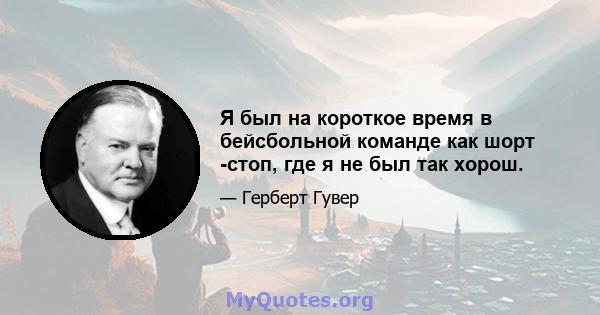 Я был на короткое время в бейсбольной команде как шорт -стоп, где я не был так хорош.