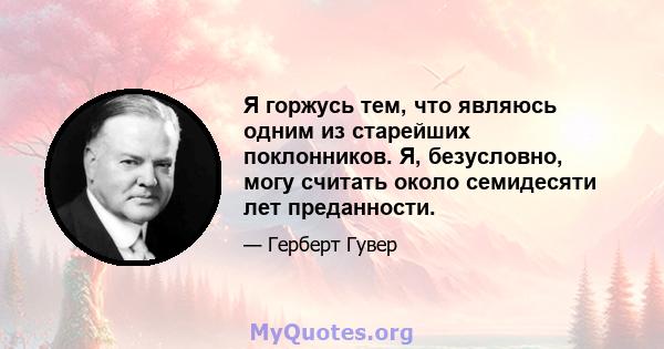 Я горжусь тем, что являюсь одним из старейших поклонников. Я, безусловно, могу считать около семидесяти лет преданности.