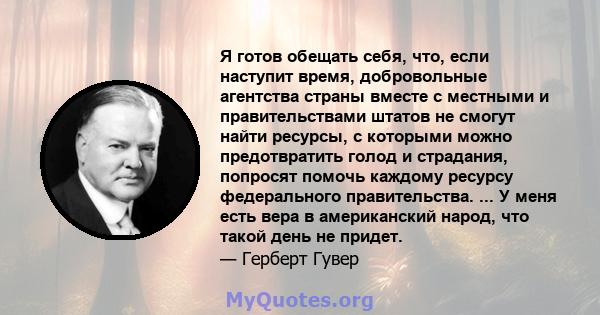 Я готов обещать себя, что, если наступит время, добровольные агентства страны вместе с местными и правительствами штатов не смогут найти ресурсы, с которыми можно предотвратить голод и страдания, попросят помочь каждому 