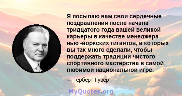 Я посылаю вам свои сердечные поздравления после начала тридцатого года вашей великой карьеры в качестве менеджера нью -йоркских гигантов, в которых вы так много сделали, чтобы поддержать традиции чистого спортивного