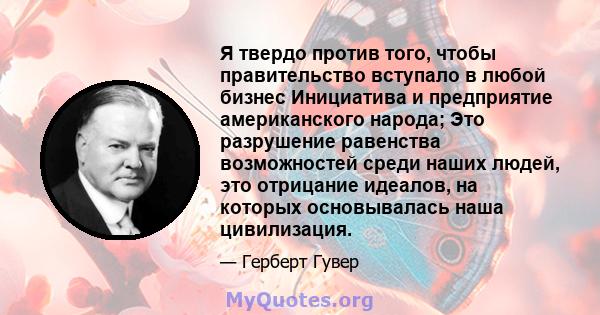 Я твердо против того, чтобы правительство вступало в любой бизнес Инициатива и предприятие американского народа; Это разрушение равенства возможностей среди наших людей, это отрицание идеалов, на которых основывалась