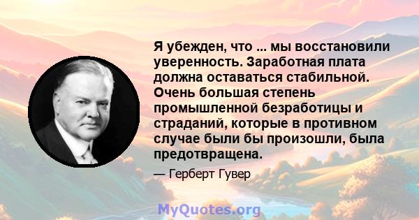 Я убежден, что ... мы восстановили уверенность. Заработная плата должна оставаться стабильной. Очень большая степень промышленной безработицы и страданий, которые в противном случае были бы произошли, была предотвращена.