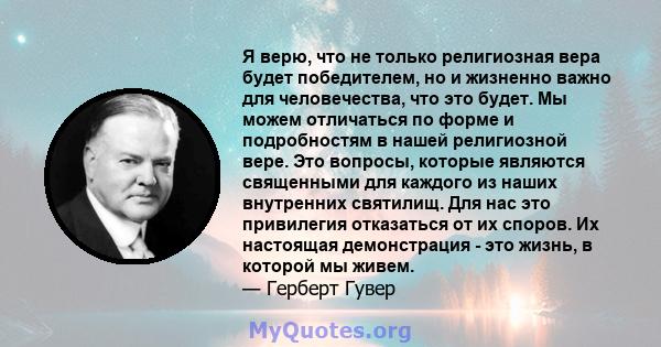 Я верю, что не только религиозная вера будет победителем, но и жизненно важно для человечества, что это будет. Мы можем отличаться по форме и подробностям в нашей религиозной вере. Это вопросы, которые являются