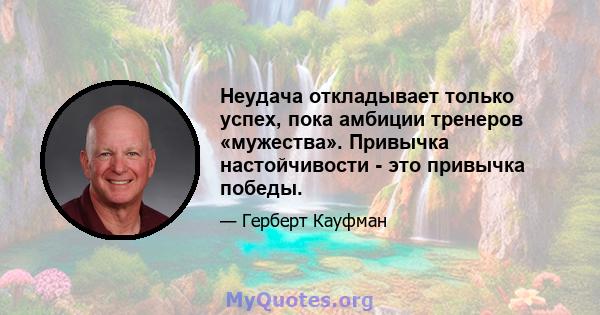 Неудача откладывает только успех, пока амбиции тренеров «мужества». Привычка настойчивости - это привычка победы.