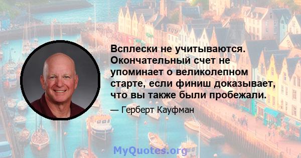 Всплески не учитываются. Окончательный счет не упоминает о великолепном старте, если финиш доказывает, что вы также были пробежали.